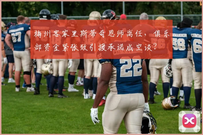 梅州客家里斯蒂奇恩师离任，俱乐部资金紧张致引援承诺成空谈？