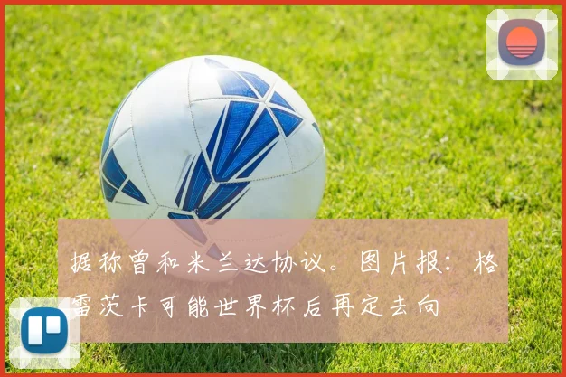 据称曾和米兰达协议。图片报：格雷茨卡可能世界杯后再定去向